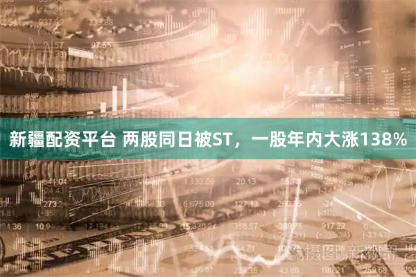 新疆配资平台 两股同日被ST，一股年内大涨138%