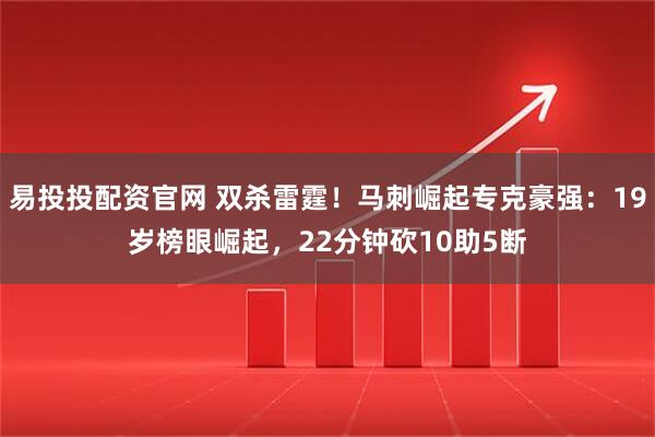 易投投配资官网 双杀雷霆！马刺崛起专克豪强：19岁榜眼崛起，22分钟砍10助5断