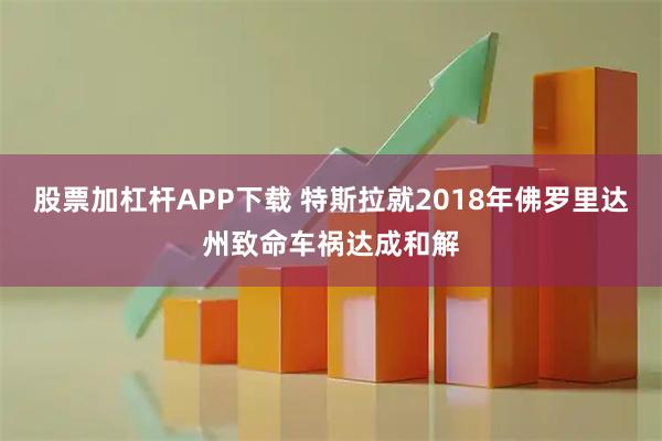 股票加杠杆APP下载 特斯拉就2018年佛罗里达州致命车祸达成和解