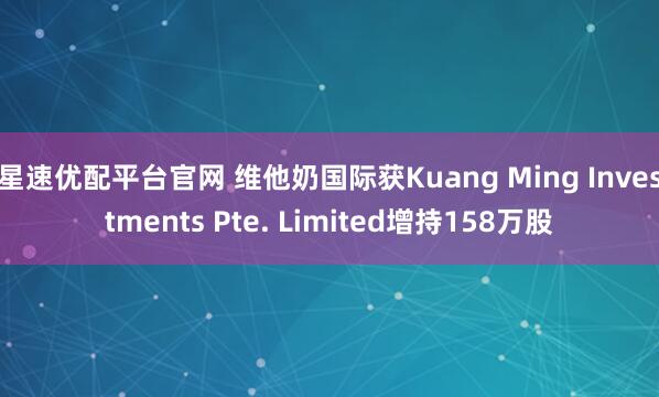 星速优配平台官网 维他奶国际获Kuang Ming Investments Pte. Limited增持158万股