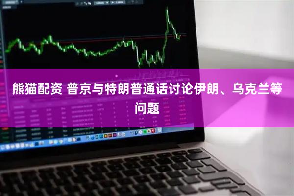 熊猫配资 普京与特朗普通话讨论伊朗、乌克兰等问题