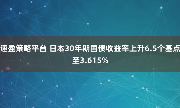 速盈策略平台 日本30年期国债收益率上升6.5个基点至3.615%
