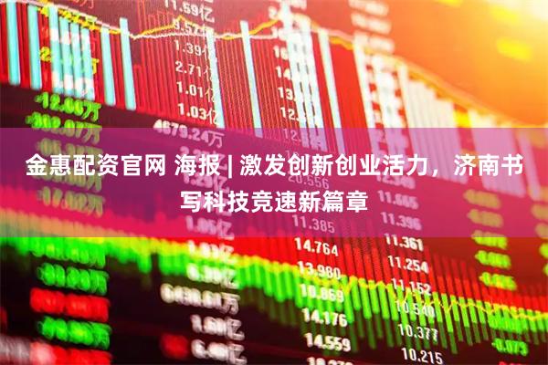 金惠配资官网 海报 | 激发创新创业活力，济南书写科技竞速新篇章